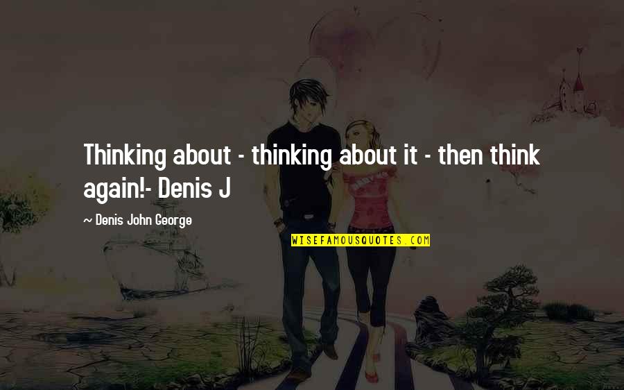 Inspirational Pageants Quotes By Denis John George: Thinking about - thinking about it - then