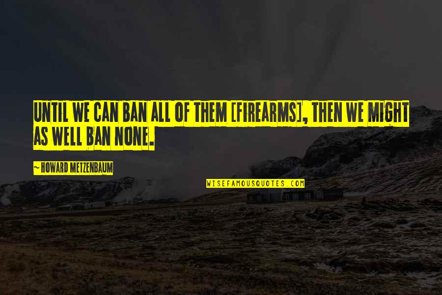 Inspirational Paratrooper Quotes By Howard Metzenbaum: Until we can ban all of them [firearms],