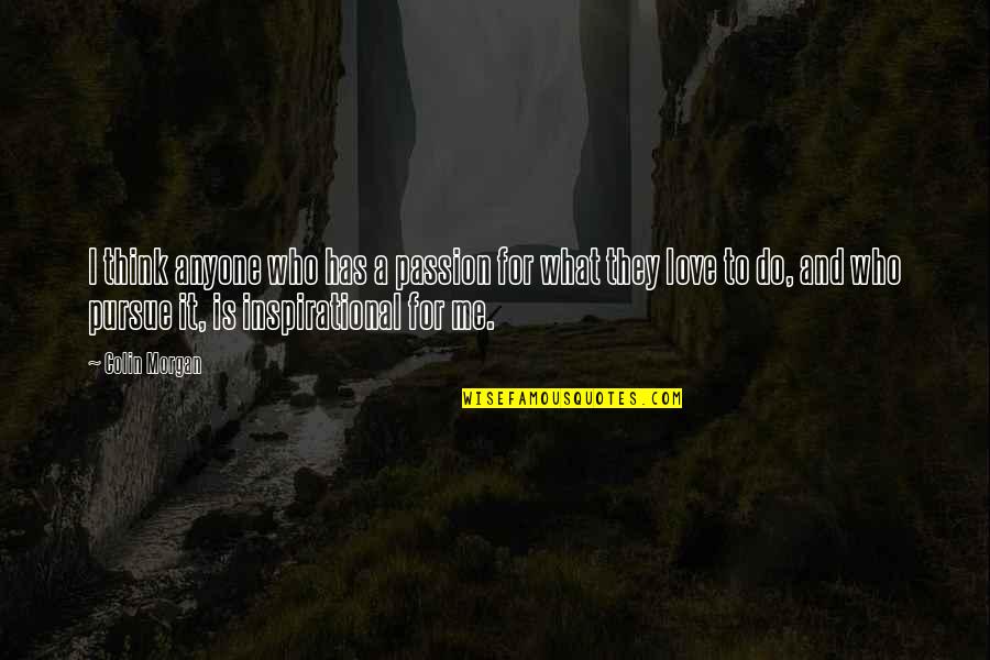Inspirational Passion Quotes By Colin Morgan: I think anyone who has a passion for