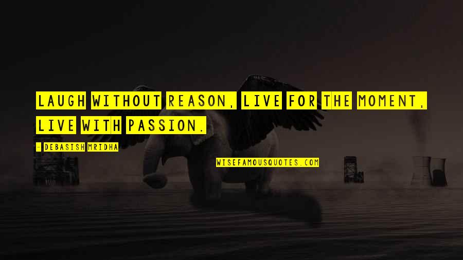 Inspirational Passion Quotes By Debasish Mridha: Laugh without reason, live for the moment, live