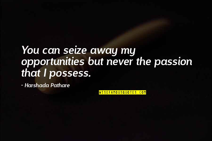 Inspirational Passion Quotes By Harshada Pathare: You can seize away my opportunities but never