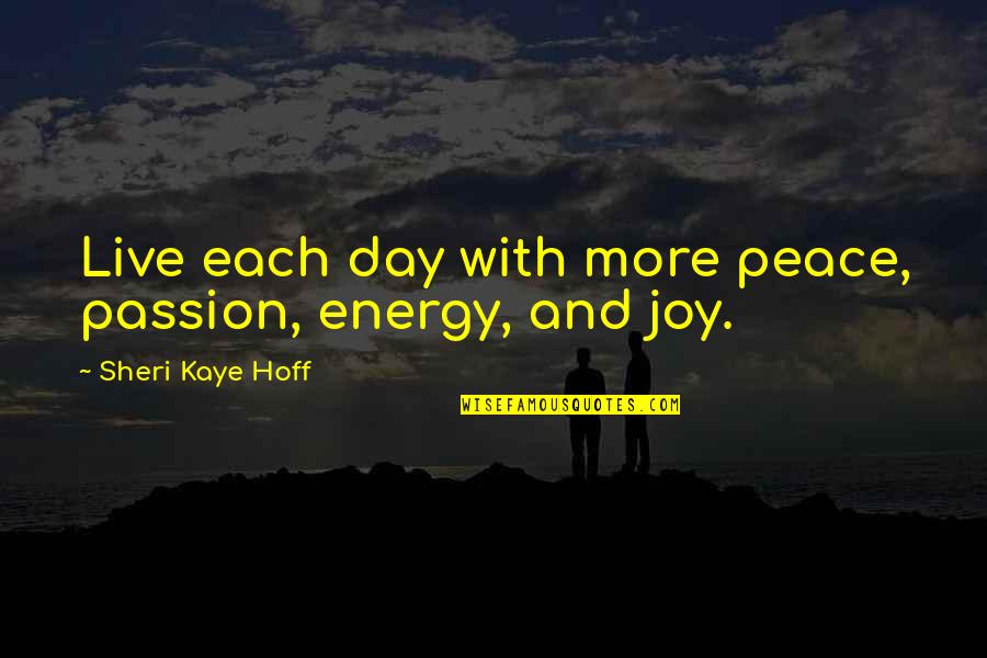 Inspirational Passion Quotes By Sheri Kaye Hoff: Live each day with more peace, passion, energy,
