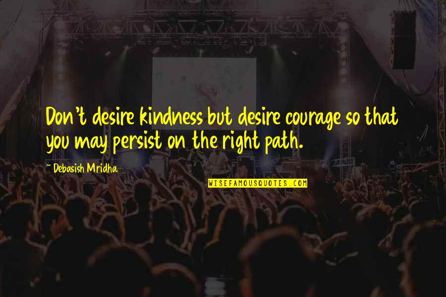 Inspirational Path Quotes By Debasish Mridha: Don't desire kindness but desire courage so that