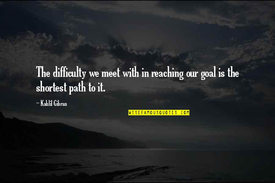 Inspirational Path Quotes By Kahlil Gibran: The difficulty we meet with in reaching our
