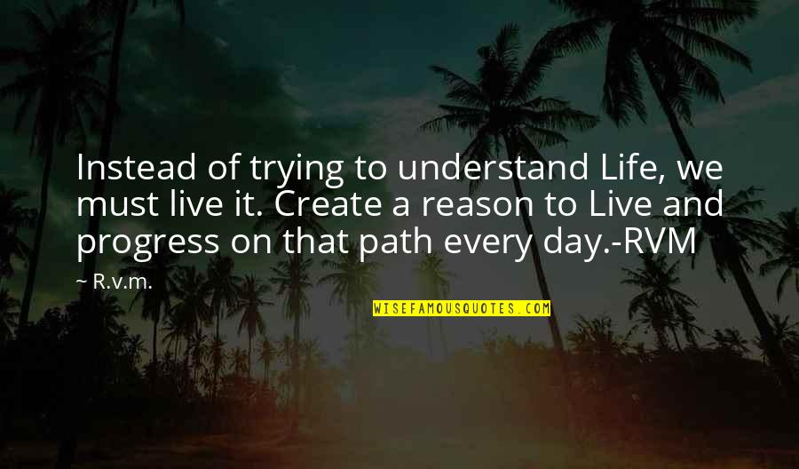 Inspirational Path Quotes By R.v.m.: Instead of trying to understand Life, we must