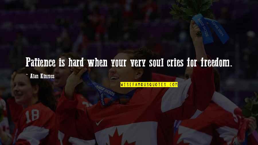 Inspirational Patience Quotes By Alan Kinross: Patience is hard when your very soul cries Inspirational Patience Quotes By Alan Kinross: Patience is hard when your very soul cries