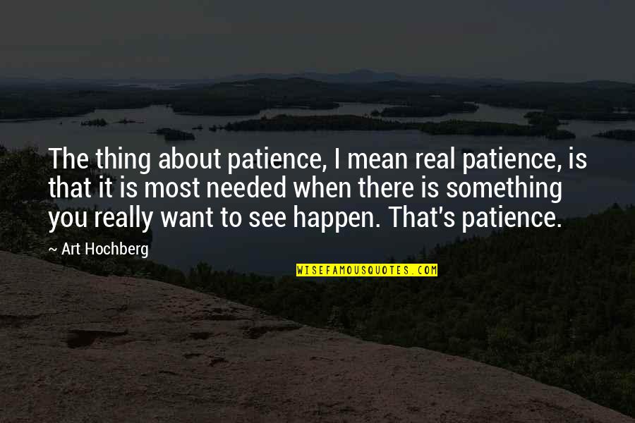 Inspirational Patience Quotes By Art Hochberg: The thing about patience, I mean real patience, Inspirational Patience Quotes By Art Hochberg: The thing about patience, I mean real patience,
