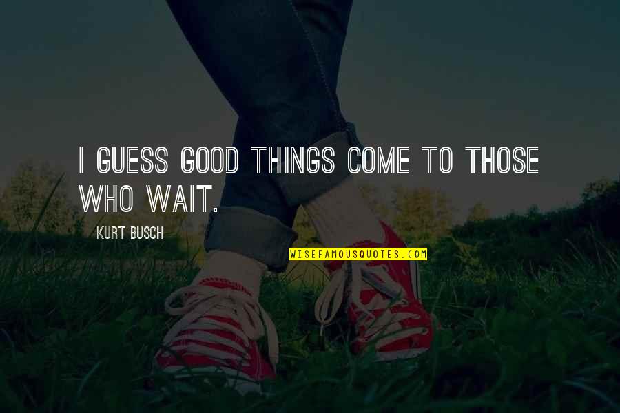 Inspirational Patience Quotes By Kurt Busch: I guess good things come to those who Inspirational Patience Quotes By Kurt Busch: I guess good things come to those who