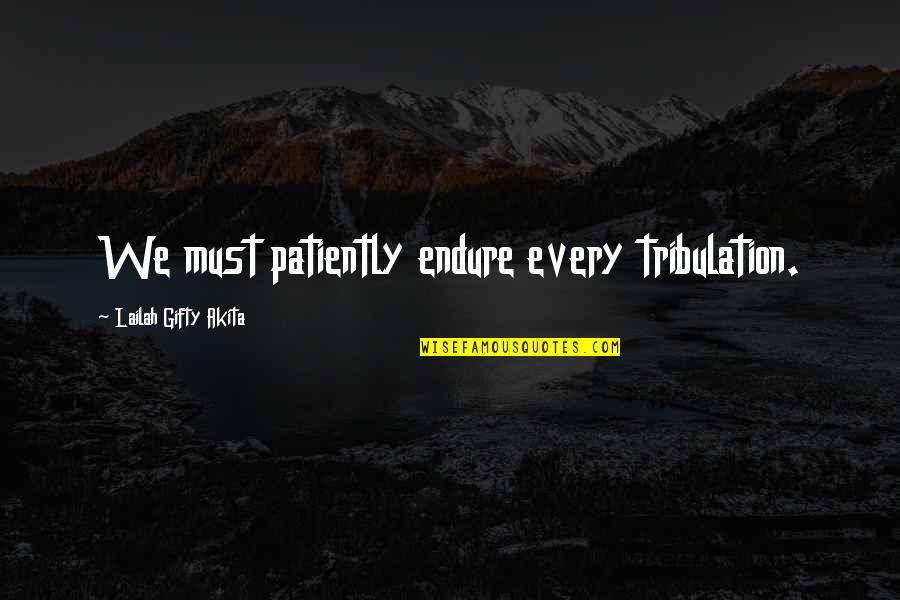 Inspirational Patience Quotes By Lailah Gifty Akita: We must patiently endure every tribulation. Inspirational Patience Quotes By Lailah Gifty Akita: We must patiently endure every tribulation.