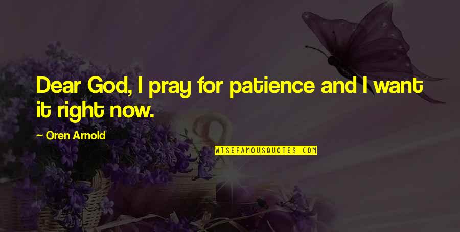Inspirational Patience Quotes By Oren Arnold: Dear God, I pray for patience and I Inspirational Patience Quotes By Oren Arnold: Dear God, I pray for patience and I