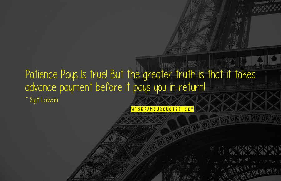 Inspirational Patience Quotes By Sujit Lalwani: Patience Pays..Is true! But the greater truth is Inspirational Patience Quotes By Sujit Lalwani: Patience Pays..Is true! But the greater truth is