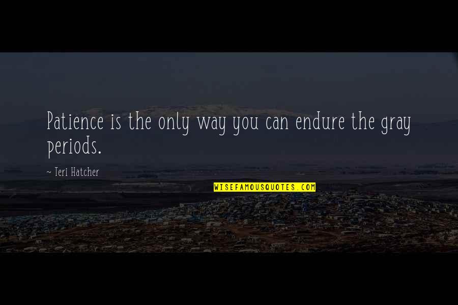 Inspirational Patience Quotes By Teri Hatcher: Patience is the only way you can endure Inspirational Patience Quotes By Teri Hatcher: Patience is the only way you can endure