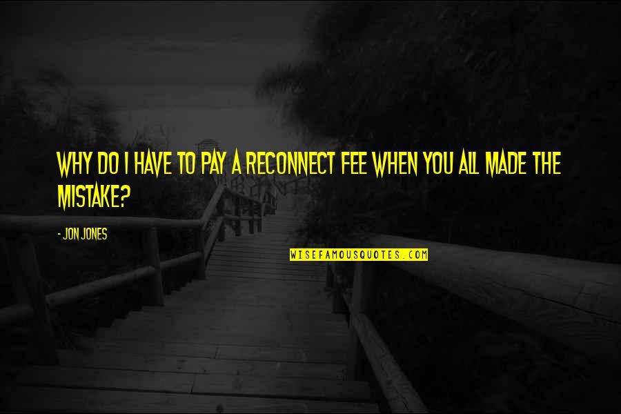 Inspirational Pe Quotes By Jon Jones: Why do I have to pay a reconnect