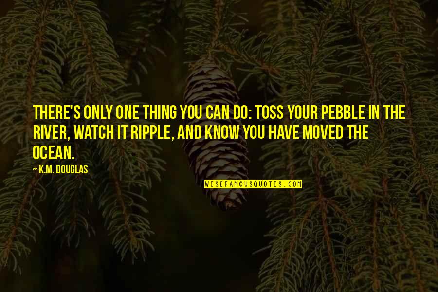 Inspirational Pebble Quotes By K.M. Douglas: There's only one thing you can do: Toss