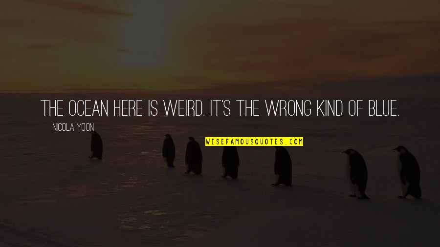 Inspirational Pens Quotes By Nicola Yoon: The ocean here is weird. It's the wrong