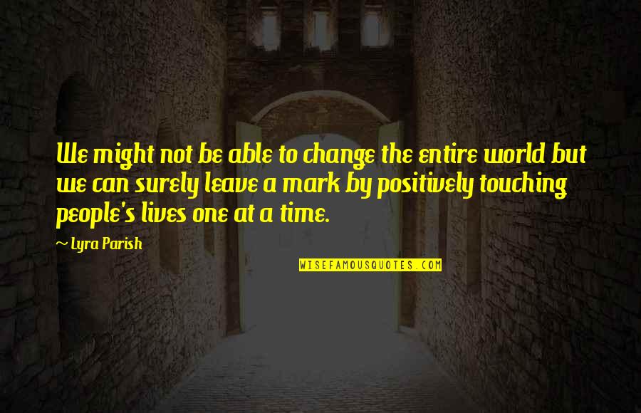 Inspirational People In Our Lives Quotes By Lyra Parish: We might not be able to change the Inspirational People In Our Lives Quotes By Lyra Parish: We might not be able to change the
