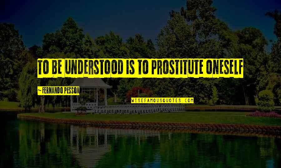 Inspirational People Who Are Passing On Quotes By Fernando Pessoa: To be understood is to prostitute oneself