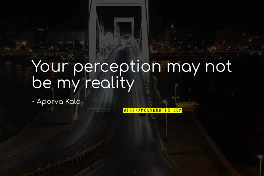 Inspirational Perception Quotes By Aporva Kala: Your perception may not be my reality