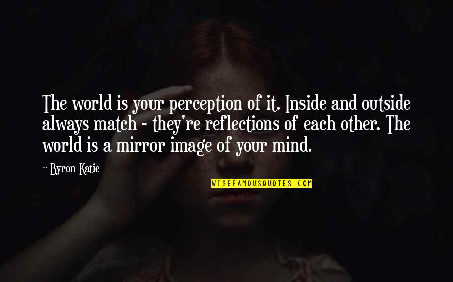Inspirational Perception Quotes By Byron Katie: The world is your perception of it. Inside