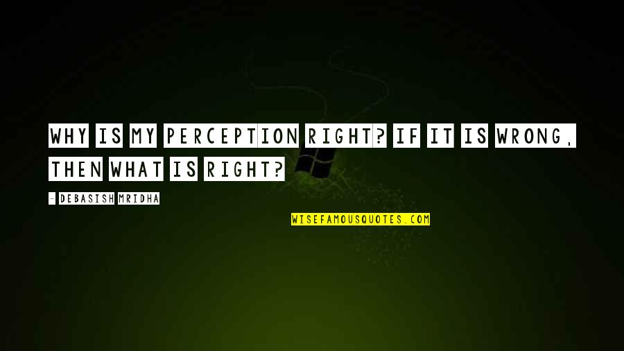 Inspirational Perception Quotes By Debasish Mridha: Why is my perception right? If it is