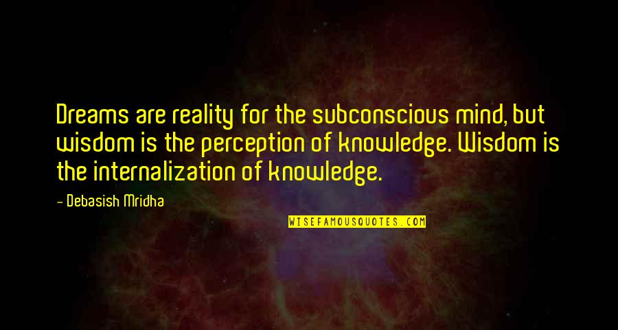 Inspirational Perception Quotes By Debasish Mridha: Dreams are reality for the subconscious mind, but