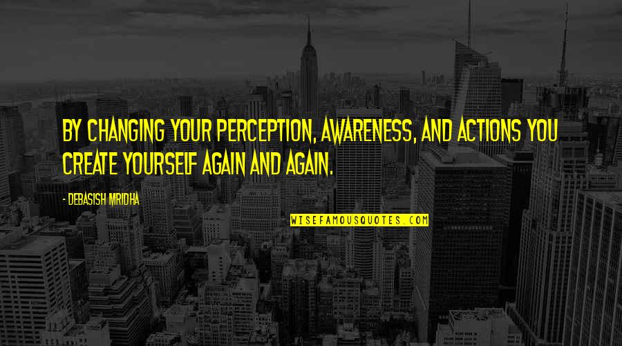 Inspirational Perception Quotes By Debasish Mridha: By changing your perception, awareness, and actions you
