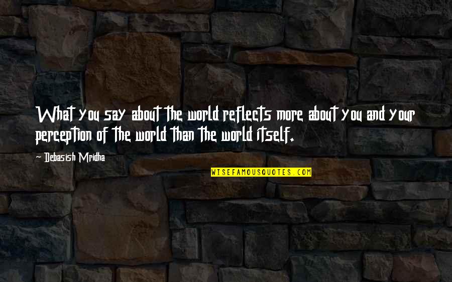 Inspirational Perception Quotes By Debasish Mridha: What you say about the world reflects more
