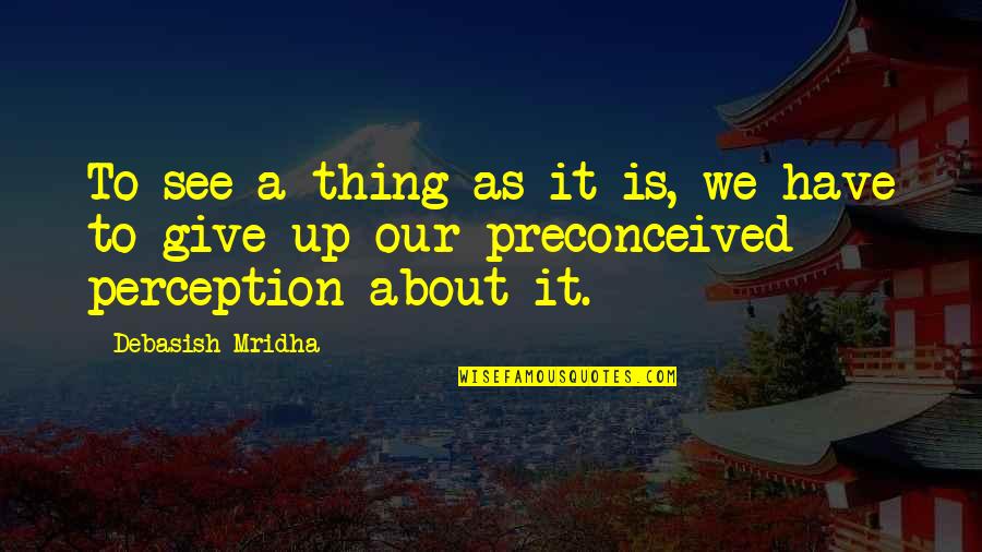 Inspirational Perception Quotes By Debasish Mridha: To see a thing as it is, we