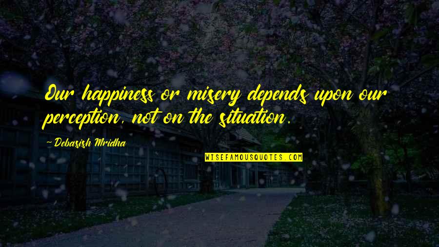 Inspirational Perception Quotes By Debasish Mridha: Our happiness or misery depends upon our perception,