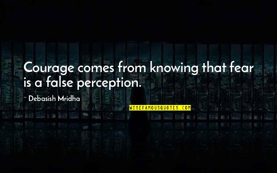 Inspirational Perception Quotes By Debasish Mridha: Courage comes from knowing that fear is a