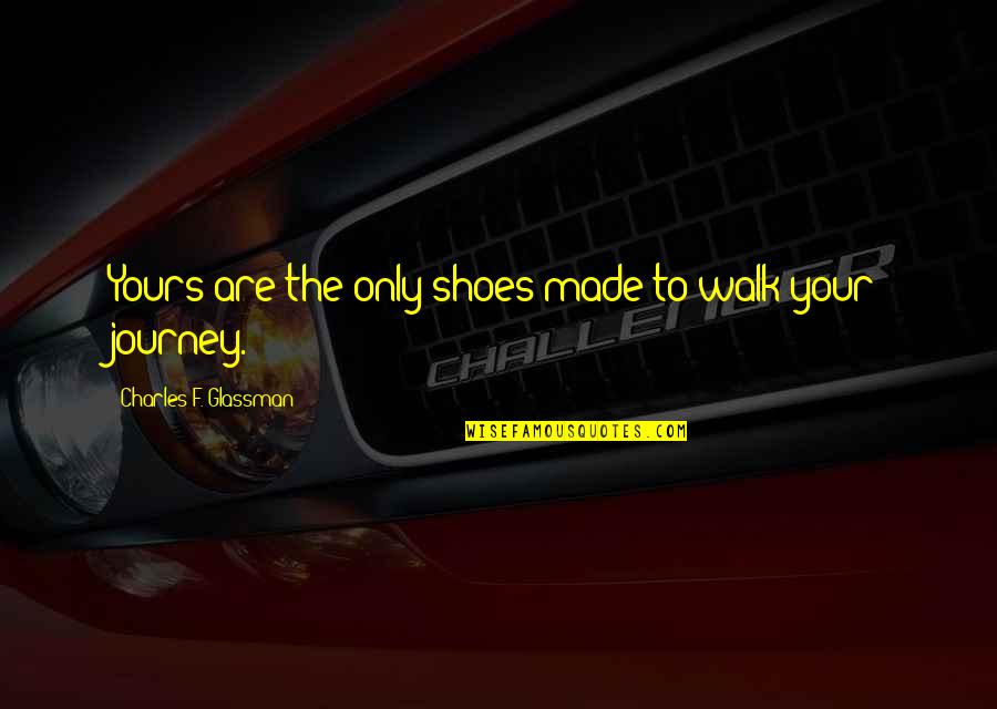 Inspirational Perseverance Quotes By Charles F. Glassman: Yours are the only shoes made to walk