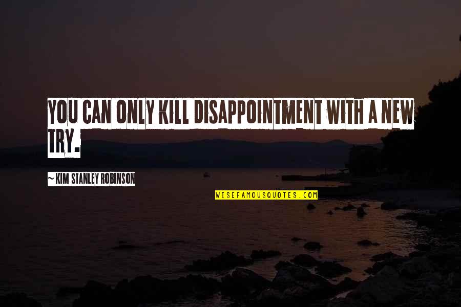 Inspirational Perseverance Quotes By Kim Stanley Robinson: You can only kill disappointment with a new