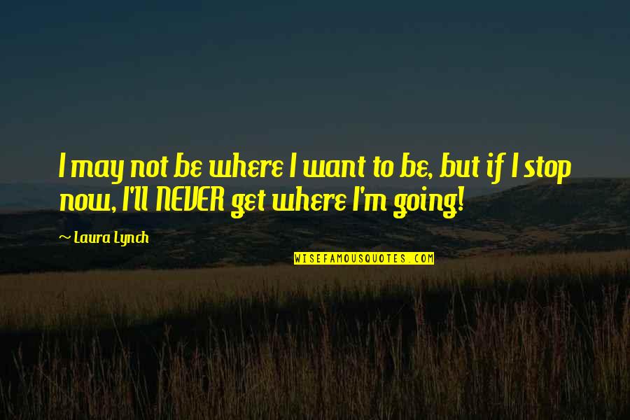 Inspirational Perseverance Quotes By Laura Lynch: I may not be where I want to