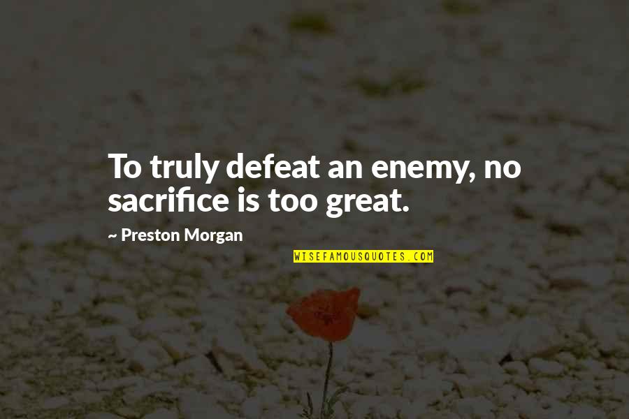 Inspirational Perseverance Quotes By Preston Morgan: To truly defeat an enemy, no sacrifice is