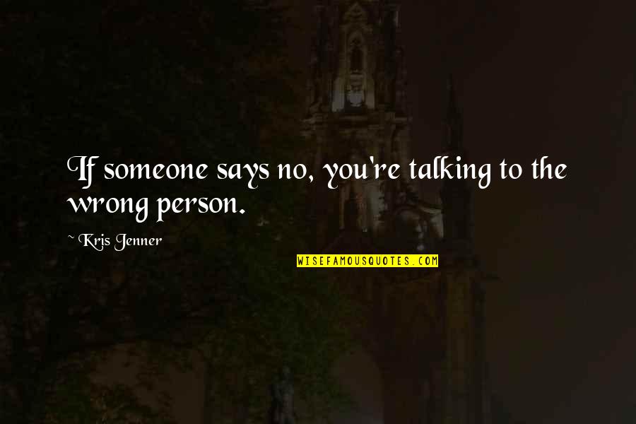 Inspirational Person Quotes By Kris Jenner: If someone says no, you're talking to the