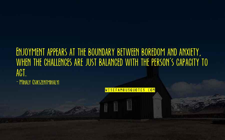 Inspirational Person Quotes By Mihaly Csikszentmihalyi: Enjoyment appears at the boundary between boredom and