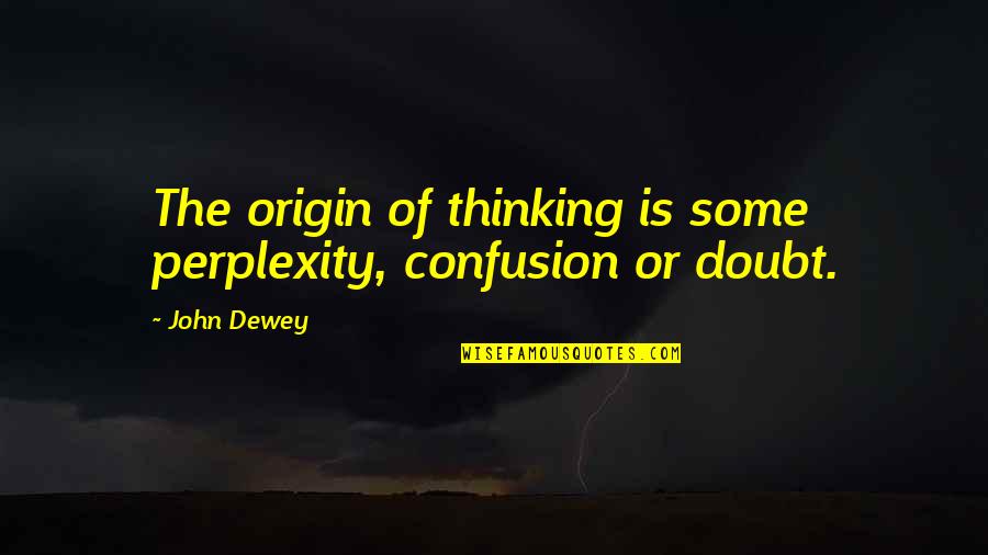 Inspirational Persuasive Quotes By John Dewey: The origin of thinking is some perplexity, confusion