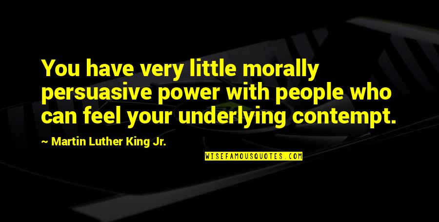 Inspirational Persuasive Quotes By Martin Luther King Jr.: You have very little morally persuasive power with