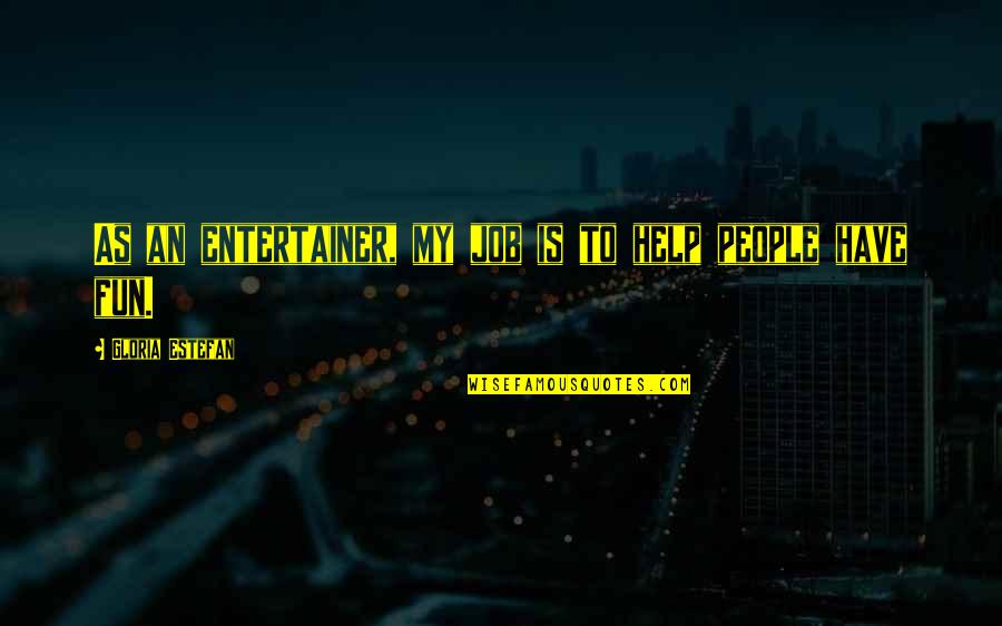 Inspirational Phd Quotes By Gloria Estefan: As an entertainer, my job is to help Inspirational Phd Quotes By Gloria Estefan: As an entertainer, my job is to help