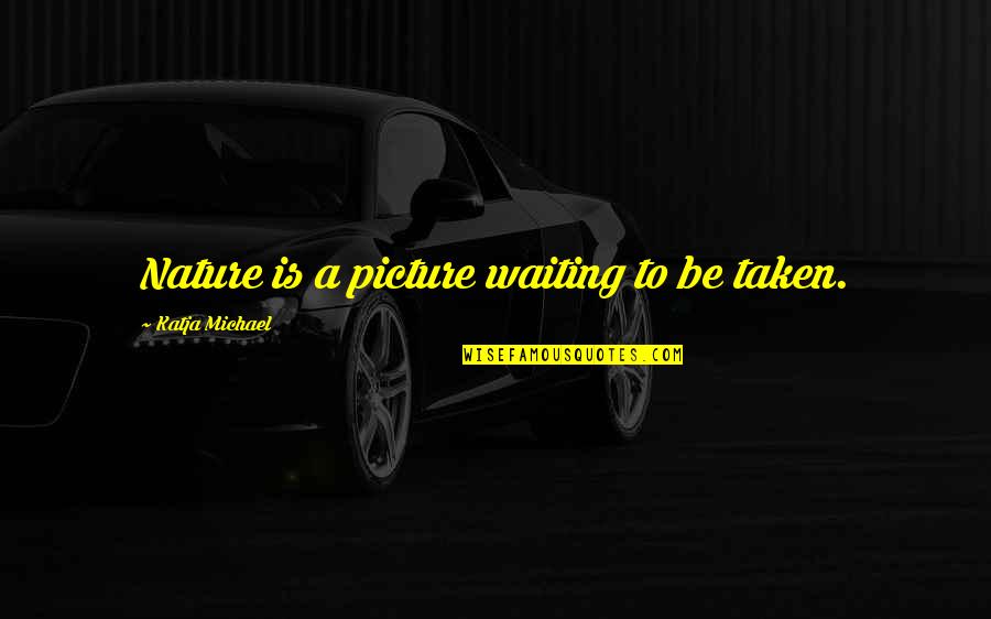 Inspirational Photo Quotes By Katja Michael: Nature is a picture waiting to be taken.