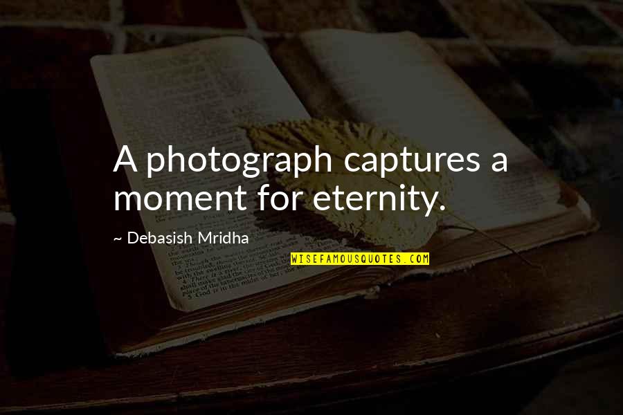 Inspirational Photographs Quotes By Debasish Mridha: A photograph captures a moment for eternity.