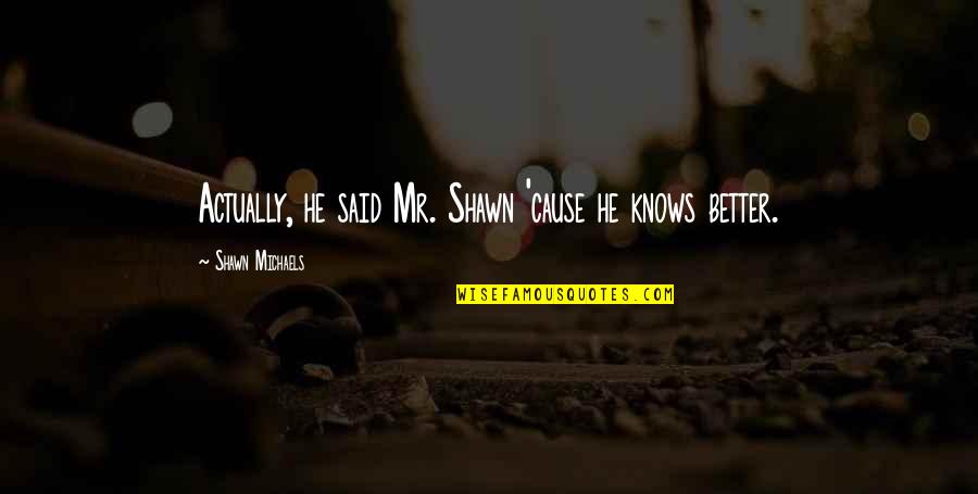 Inspirational Phrases Or Quotes By Shawn Michaels: Actually, he said Mr. Shawn 'cause he knows Inspirational Phrases Or Quotes By Shawn Michaels: Actually, he said Mr. Shawn 'cause he knows