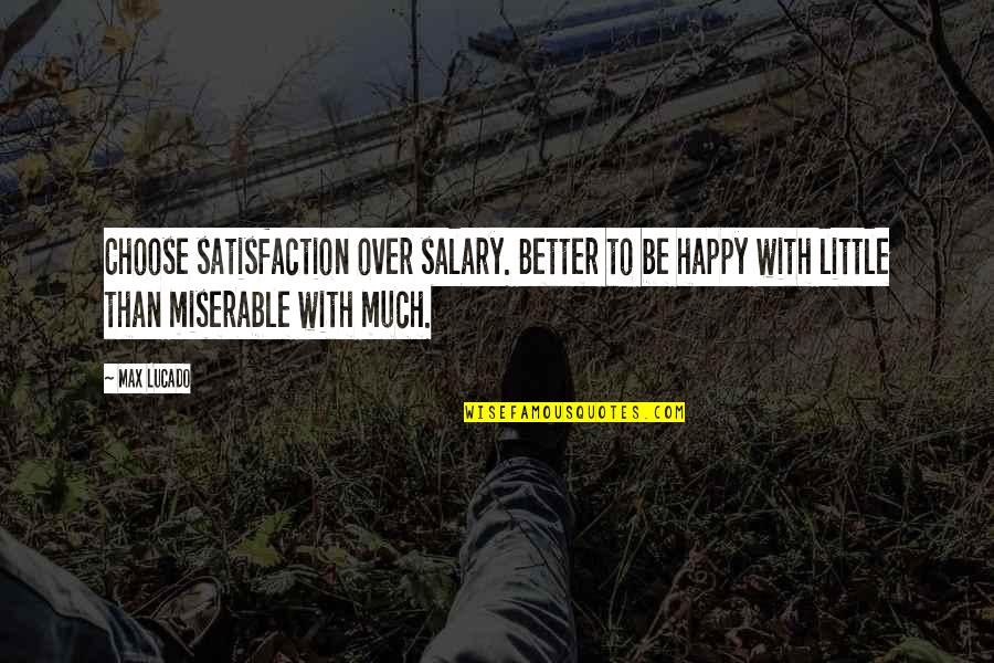 Inspirational Poems Stories And Quotes By Max Lucado: Choose satisfaction over salary. Better to be happy Inspirational Poems Stories And Quotes By Max Lucado: Choose satisfaction over salary. Better to be happy