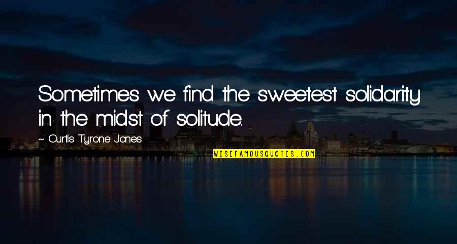 Inspirational Poetry Quotes By Curtis Tyrone Jones: Sometimes we find the sweetest solidarity in the