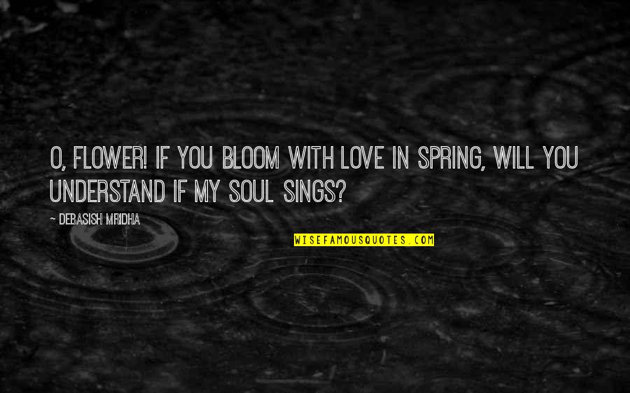 Inspirational Poetry Quotes By Debasish Mridha: O, flower! If you bloom with love in