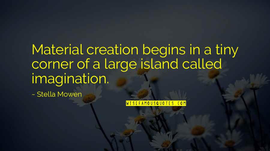 Inspirational Poetry Quotes By Stella Mowen: Material creation begins in a tiny corner of