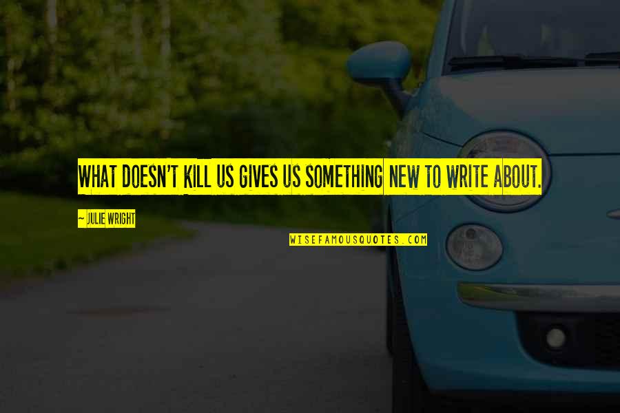 Inspirational Police Officer Quotes By Julie Wright: What doesn't kill us gives us something new