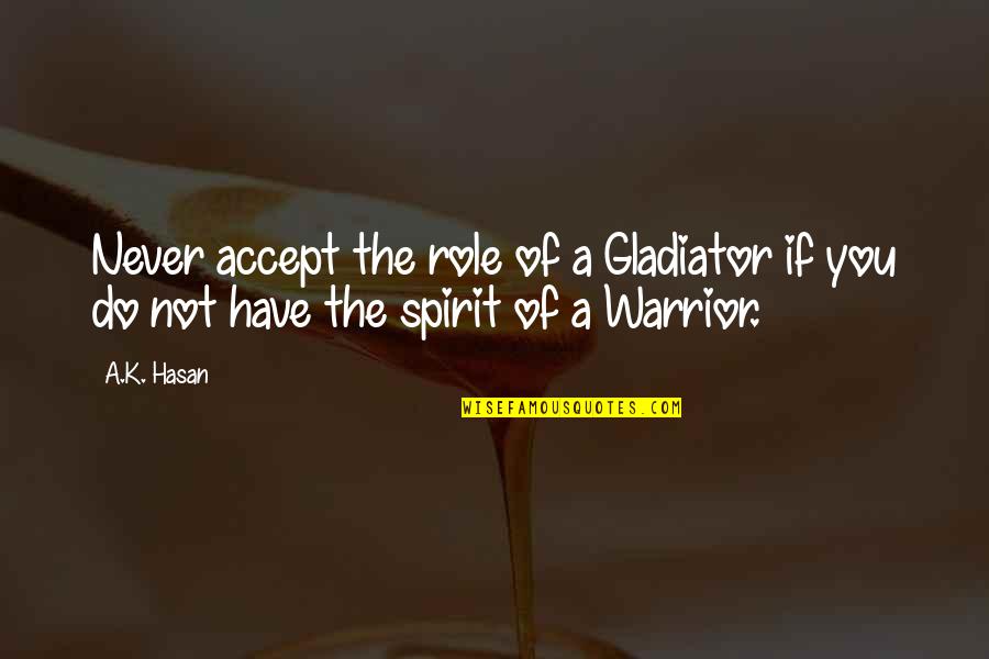 Inspirational Political Quotes By A.K. Hasan: Never accept the role of a Gladiator if