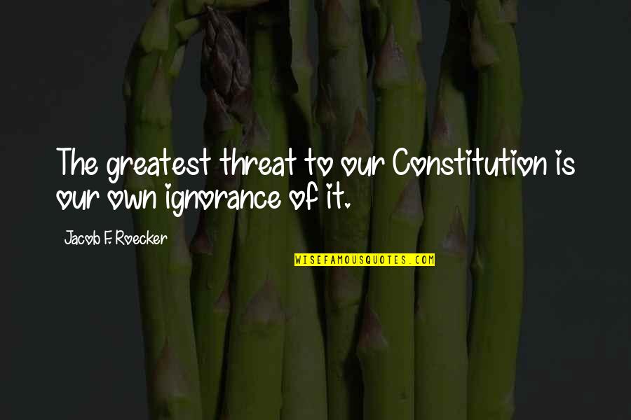 Inspirational Political Quotes By Jacob F. Roecker: The greatest threat to our Constitution is our