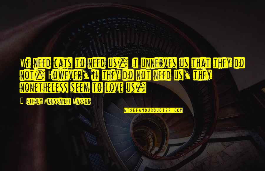 Inspirational Pop Punk Quotes By Jeffrey Moussaieff Masson: We need cats to need us. It unnerves Inspirational Pop Punk Quotes By Jeffrey Moussaieff Masson: We need cats to need us. It unnerves